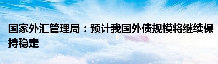 国家外汇局：截至6月末我国全口径（含本外币）外债余额为181399亿元